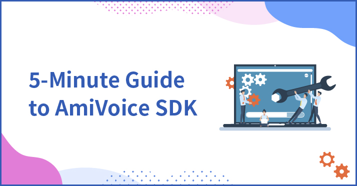 Over 5,000 Licensed Installations, 5-Minute Guide to AmiVoice SDK